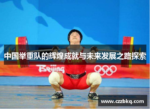 中国举重队的辉煌成就与未来发展之路探索