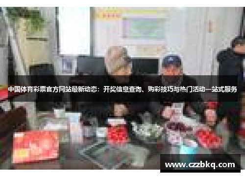 中国体育彩票官方网站最新动态：开奖信息查询、购彩技巧与热门活动一站式服务
