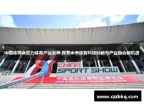 中国体博会助力体育产业发展 探索未来体育科技创新与产业融合新机遇