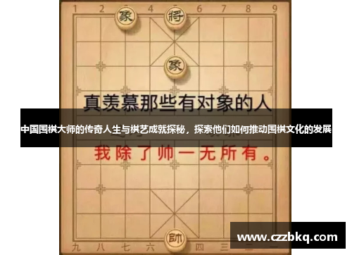 中国围棋大师的传奇人生与棋艺成就探秘，探索他们如何推动围棋文化的发展