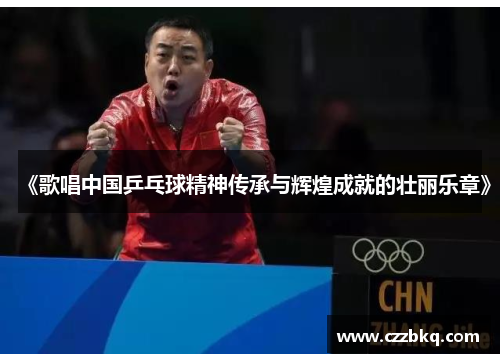 《歌唱中国乒乓球精神传承与辉煌成就的壮丽乐章》