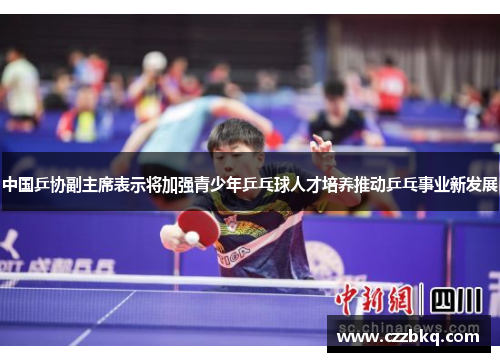 中国乒协副主席表示将加强青少年乒乓球人才培养推动乒乓事业新发展