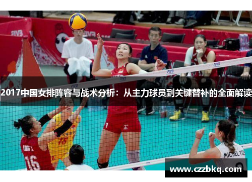 2017中国女排阵容与战术分析：从主力球员到关键替补的全面解读