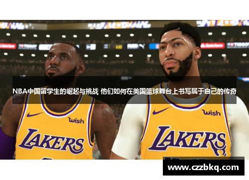 NBA中国留学生的崛起与挑战 他们如何在美国篮球舞台上书写属于自己的传奇