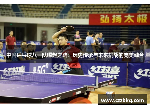 中国乒乓球八一队崛起之路：历史传承与未来挑战的完美融合