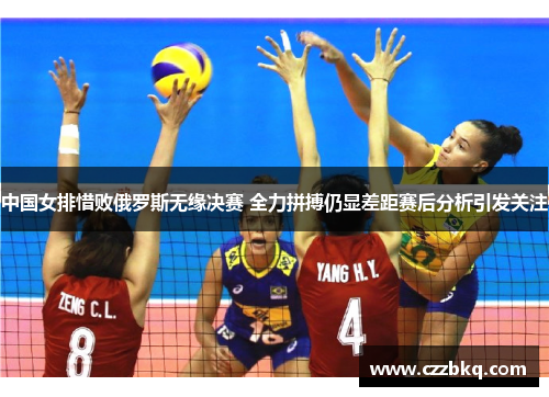 中国女排惜败俄罗斯无缘决赛 全力拼搏仍显差距赛后分析引发关注