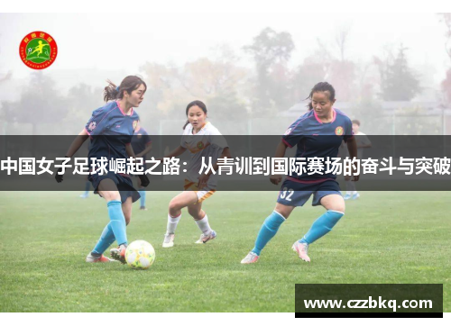 中国女子足球崛起之路：从青训到国际赛场的奋斗与突破