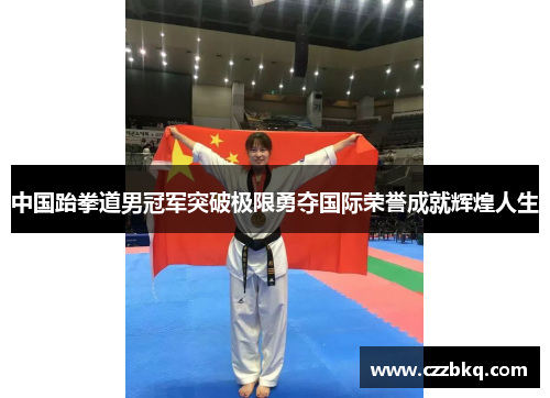 中国跆拳道男冠军突破极限勇夺国际荣誉成就辉煌人生