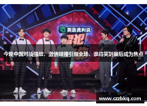 今晚中国对战强敌，激情碰撞引爆全场，谁将笑到最后成为焦点